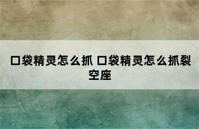 口袋精灵怎么抓 口袋精灵怎么抓裂空座